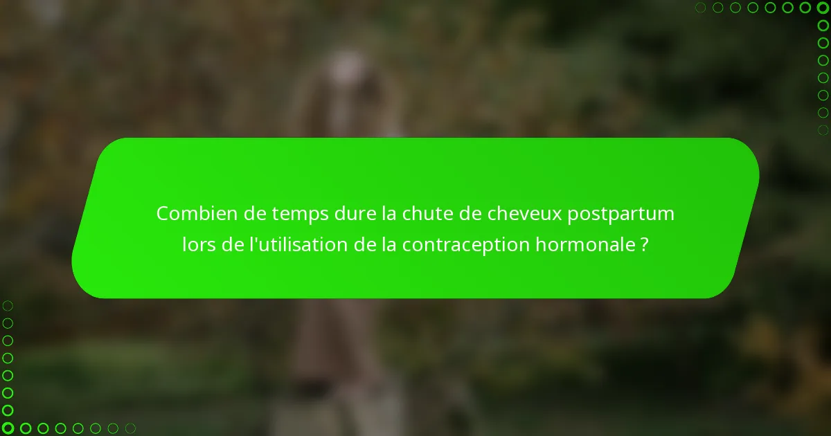 Combien de temps dure la chute de cheveux postpartum lors de l'utilisation de la contraception hormonale ?