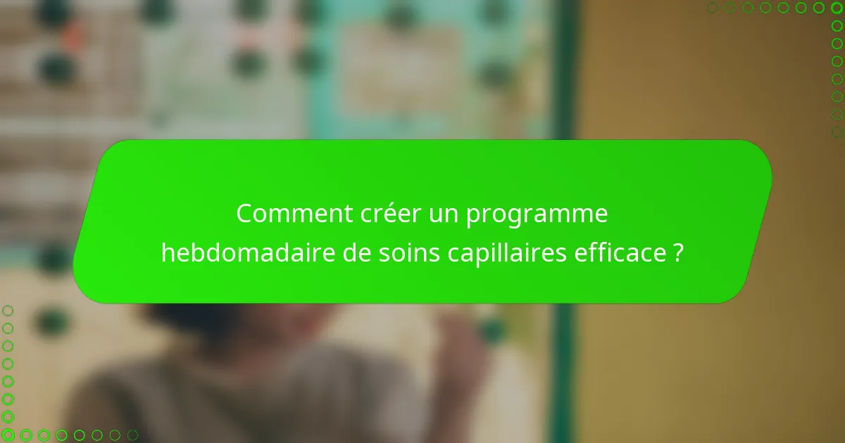 Comment créer un programme hebdomadaire de soins capillaires efficace ?