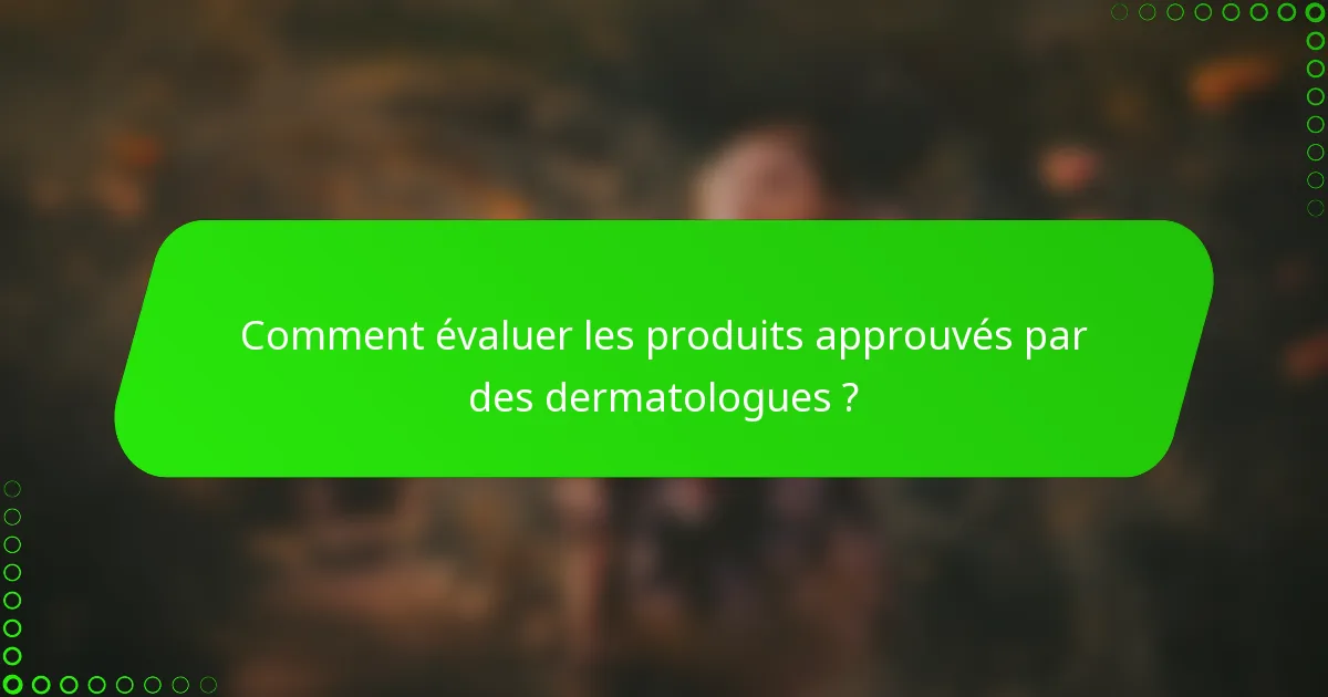 Comment évaluer les produits approuvés par des dermatologues ?