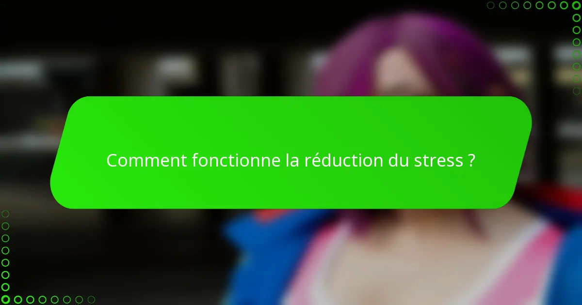 Comment fonctionne la réduction du stress ?