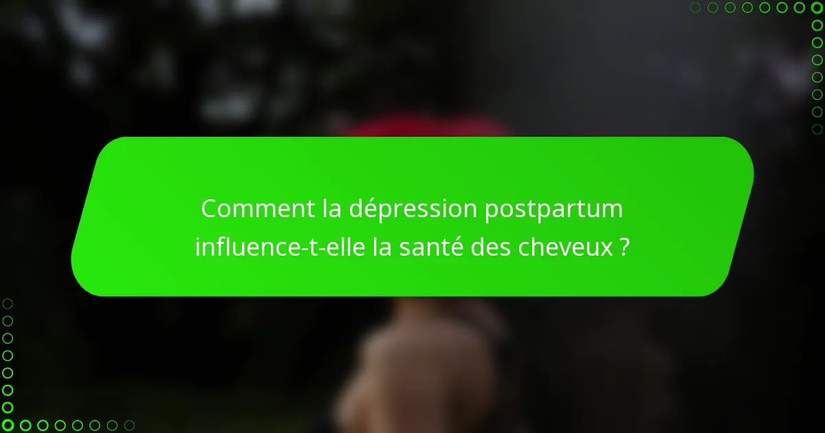 Comment la dépression postpartum influence-t-elle la santé des cheveux ?