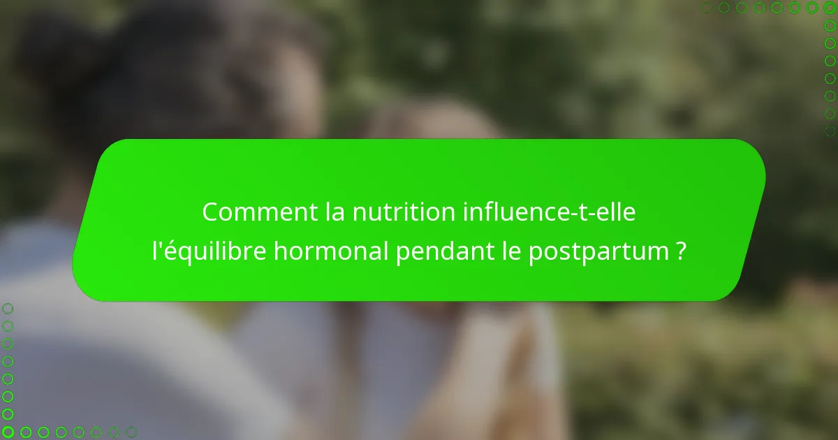 Comment la nutrition influence-t-elle l'équilibre hormonal pendant le postpartum ?