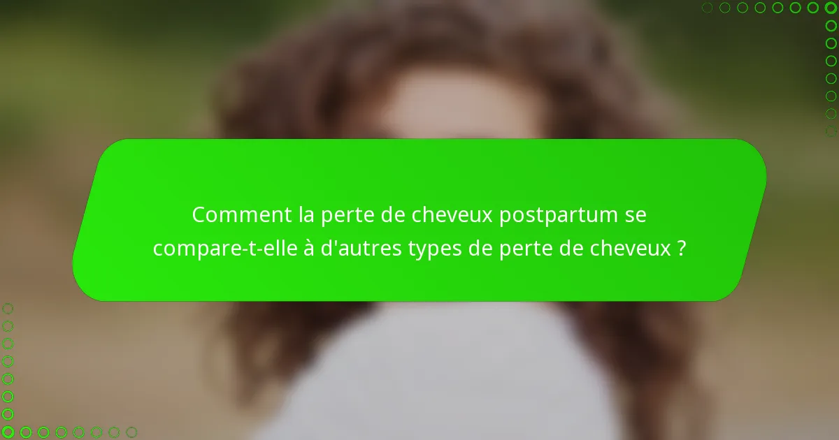 Comment la perte de cheveux postpartum se compare-t-elle à d'autres types de perte de cheveux ?