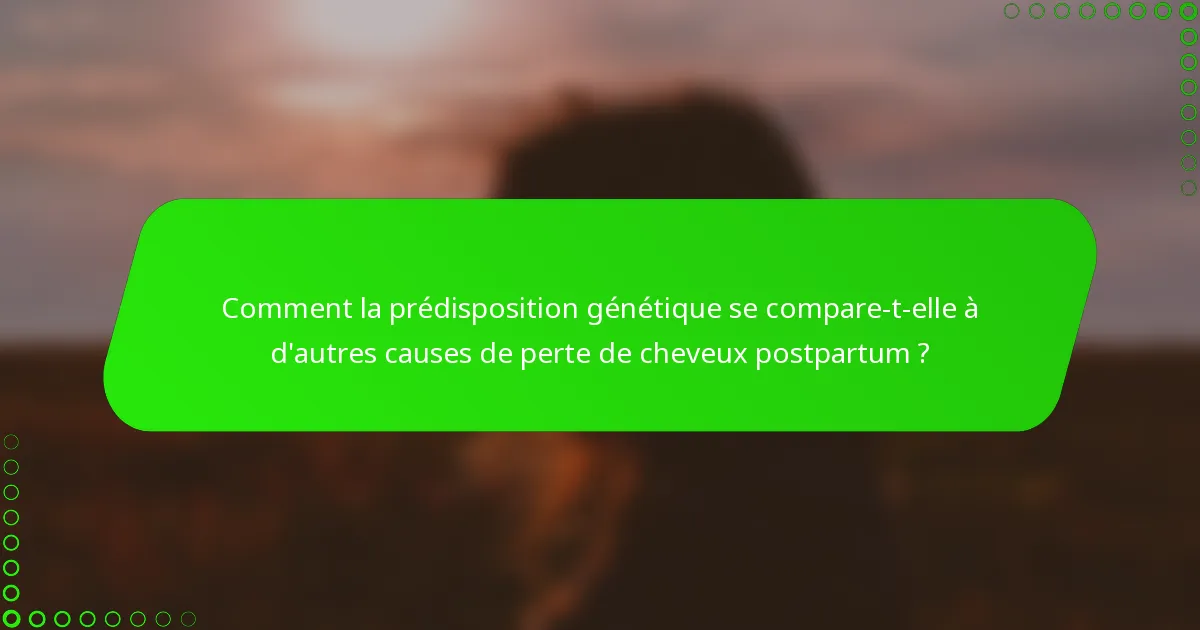 Comment la prédisposition génétique se compare-t-elle à d'autres causes de perte de cheveux postpartum ?