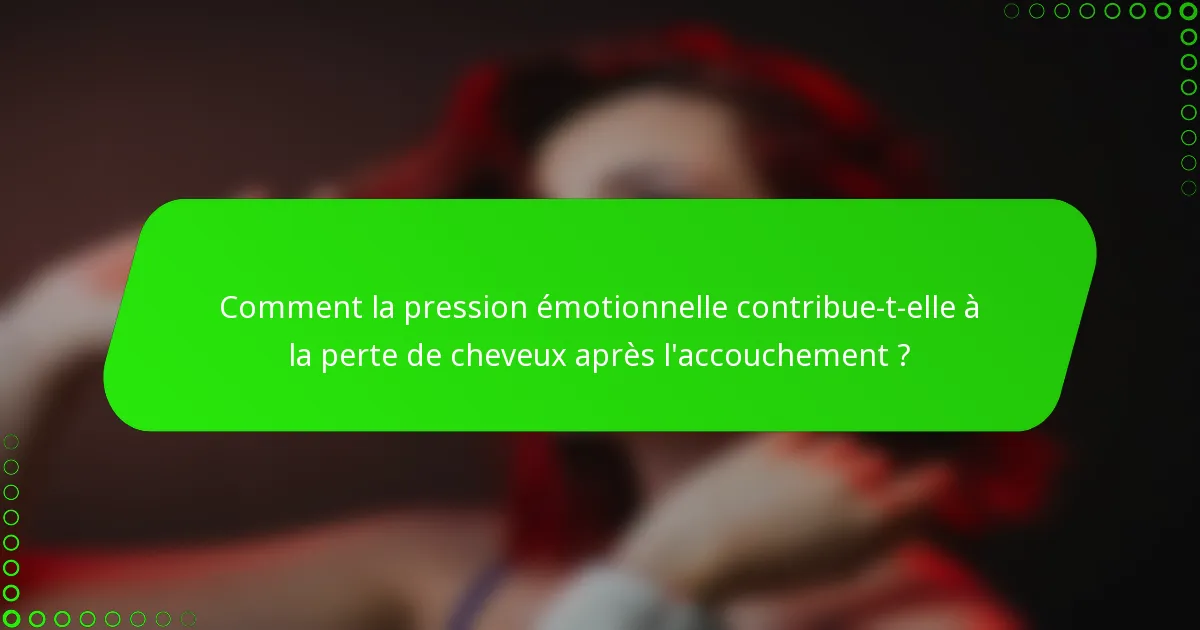 Comment la pression émotionnelle contribue-t-elle à la perte de cheveux après l'accouchement ?