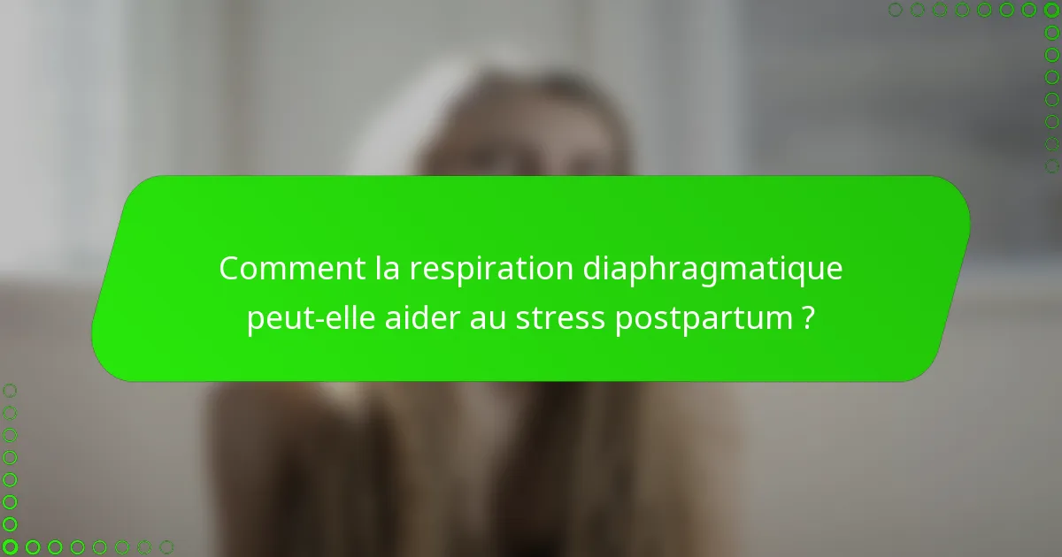Comment la respiration diaphragmatique peut-elle aider au stress postpartum ?
