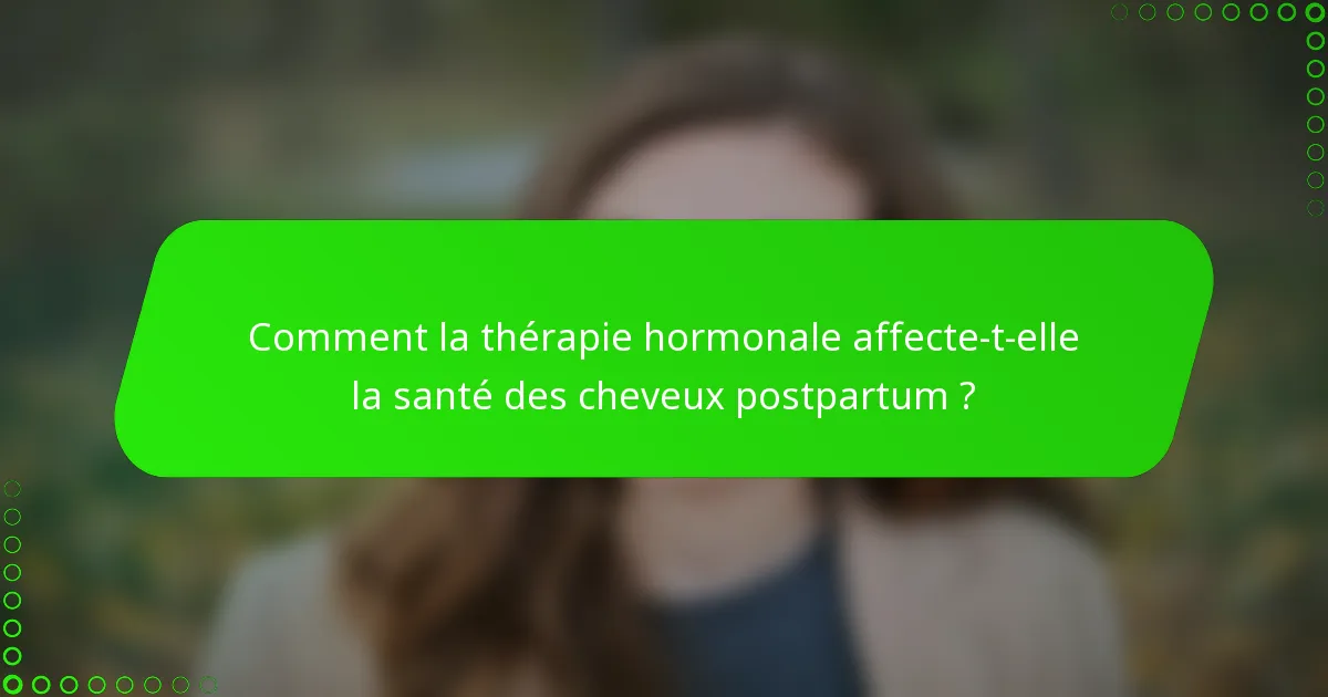 Comment la thérapie hormonale affecte-t-elle la santé des cheveux postpartum ?