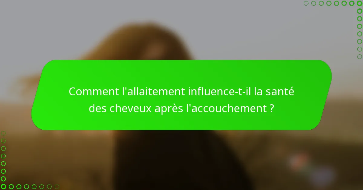 Comment l'allaitement influence-t-il la santé des cheveux après l'accouchement ?