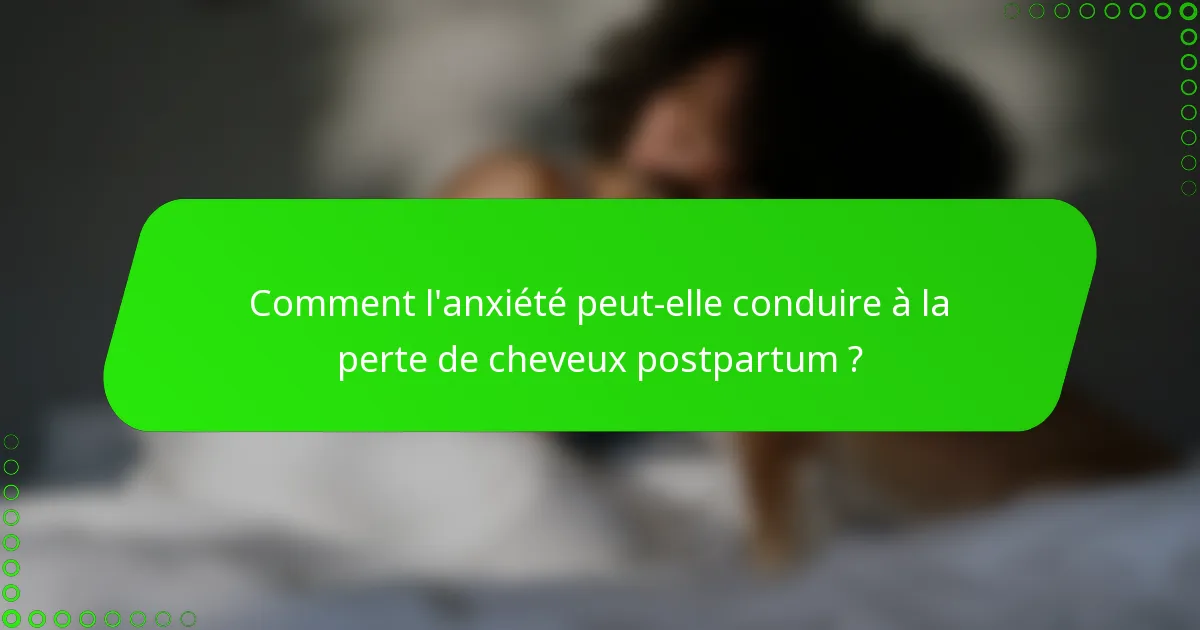 Comment l'anxiété peut-elle conduire à la perte de cheveux postpartum ?