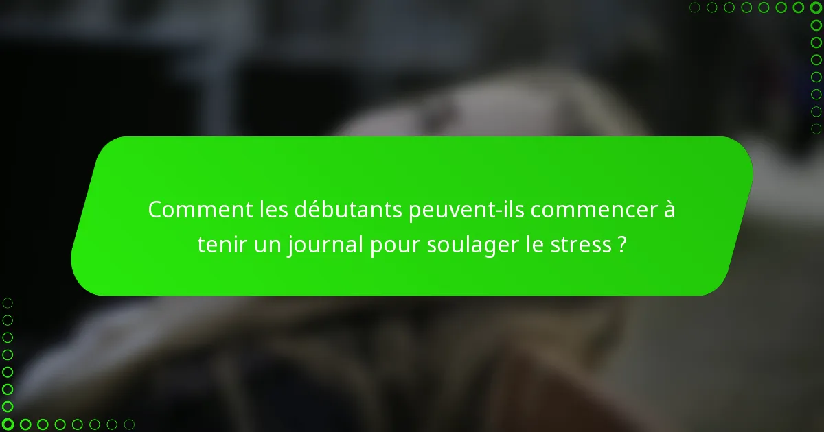 Comment les débutants peuvent-ils commencer à tenir un journal pour soulager le stress ?