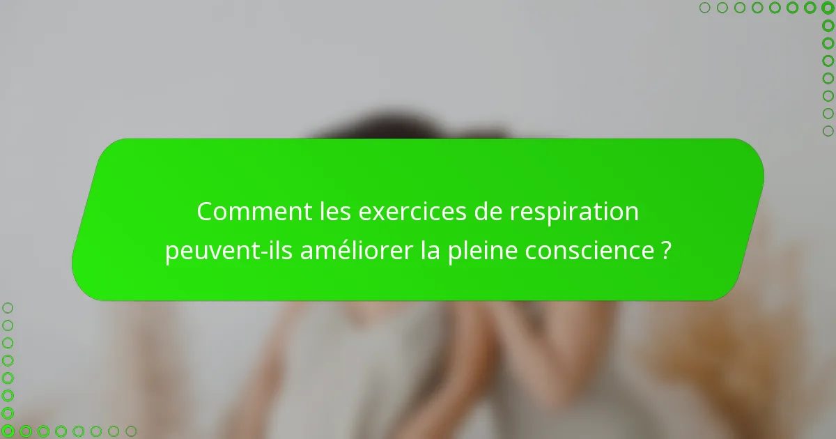 Comment les exercices de respiration peuvent-ils améliorer la pleine conscience ?