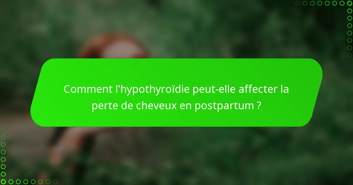 Comment l'hypothyroïdie peut-elle affecter la perte de cheveux en postpartum ?
