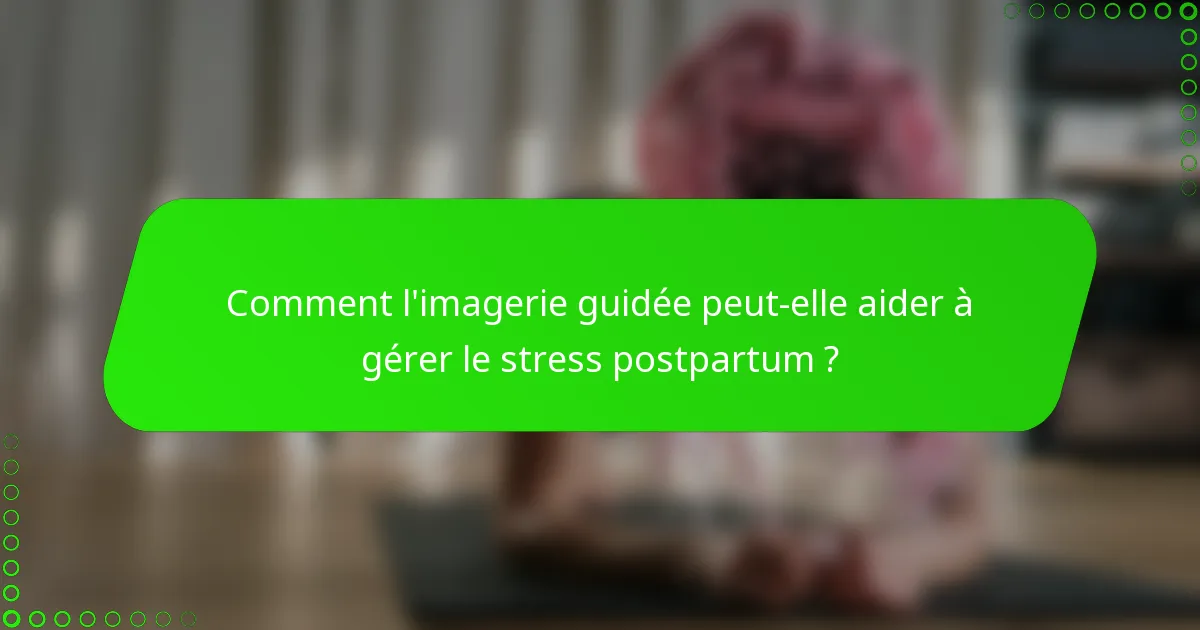 Comment l'imagerie guidée peut-elle aider à gérer le stress postpartum ?