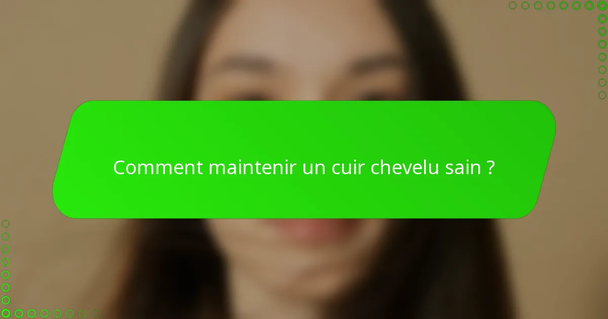 Comment maintenir un cuir chevelu sain ?