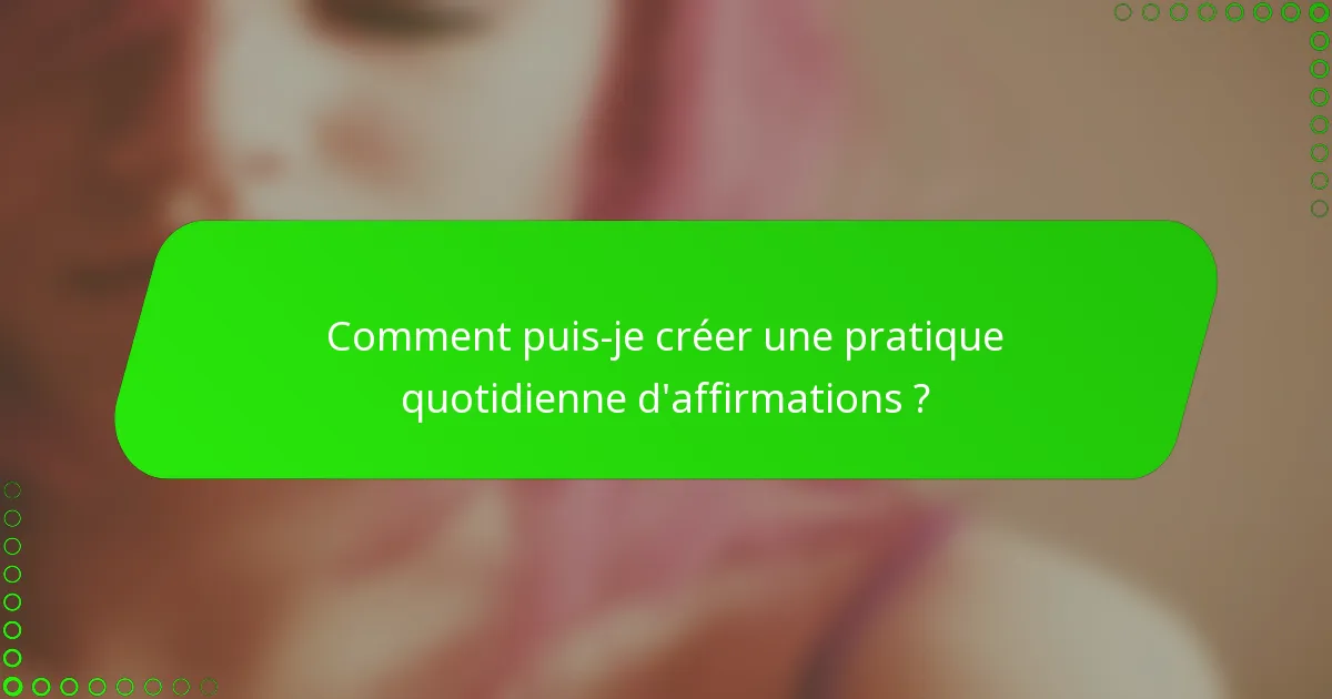 Comment puis-je créer une pratique quotidienne d'affirmations ?