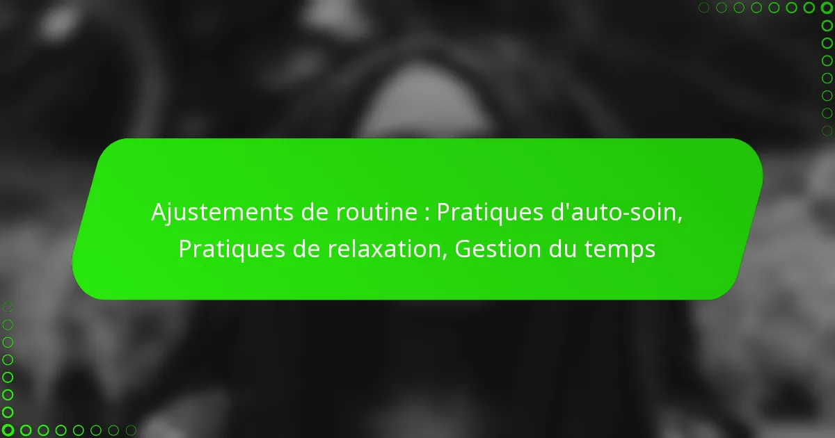 Ajustements de routine : Pratiques d’auto-soin, Pratiques de relaxation, Gestion du temps