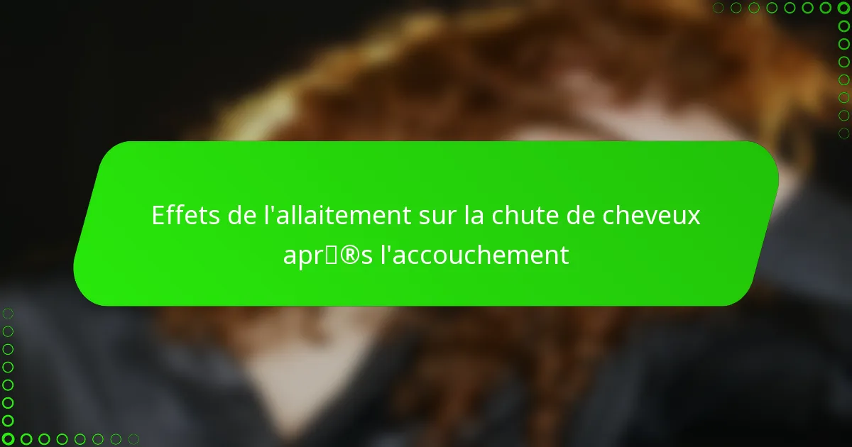 Effets de l’allaitement sur la chute de cheveux après l’accouchement