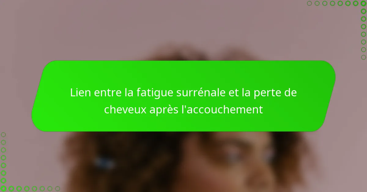 Lien entre la fatigue surrénale et la perte de cheveux après l’accouchement