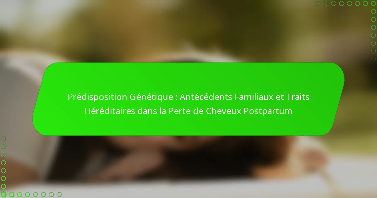 Prédisposition Génétique : Antécédents Familiaux et Traits Héréditaires dans la Perte de Cheveux Postpartum