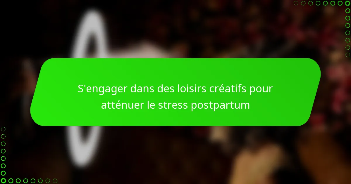 S’engager dans des loisirs créatifs pour atténuer le stress postpartum