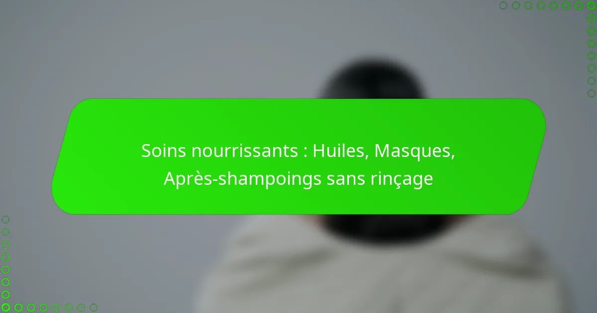 Soins nourrissants : Huiles, Masques, Après-shampoings sans rinçage