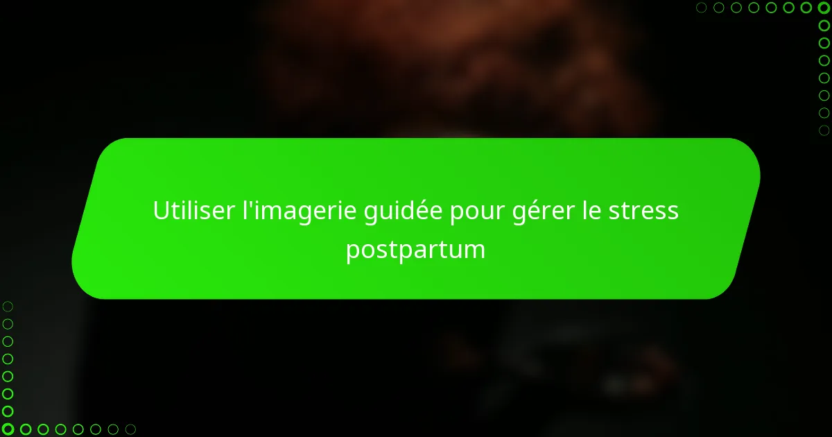 Utiliser l’imagerie guidée pour gérer le stress postpartum