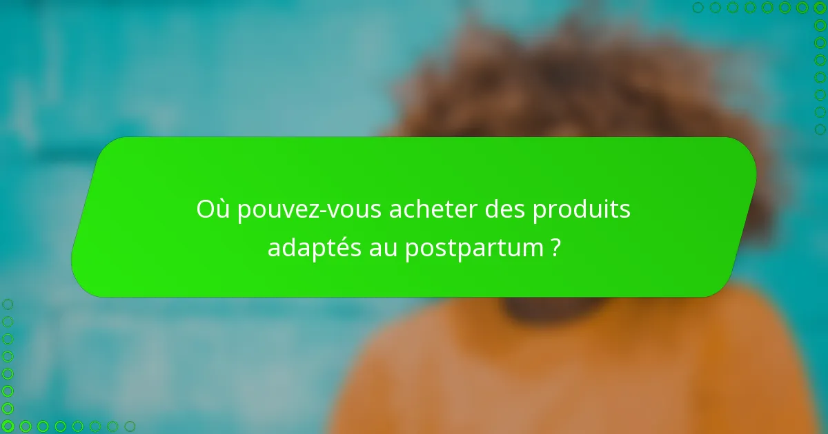 Où pouvez-vous acheter des produits adaptés au postpartum ?