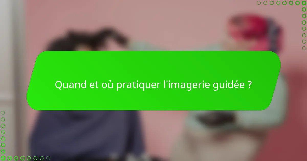 Quand et où pratiquer l'imagerie guidée ?