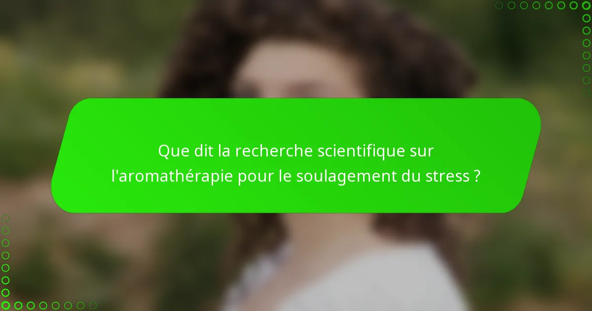 Que dit la recherche scientifique sur l'aromathérapie pour le soulagement du stress ?