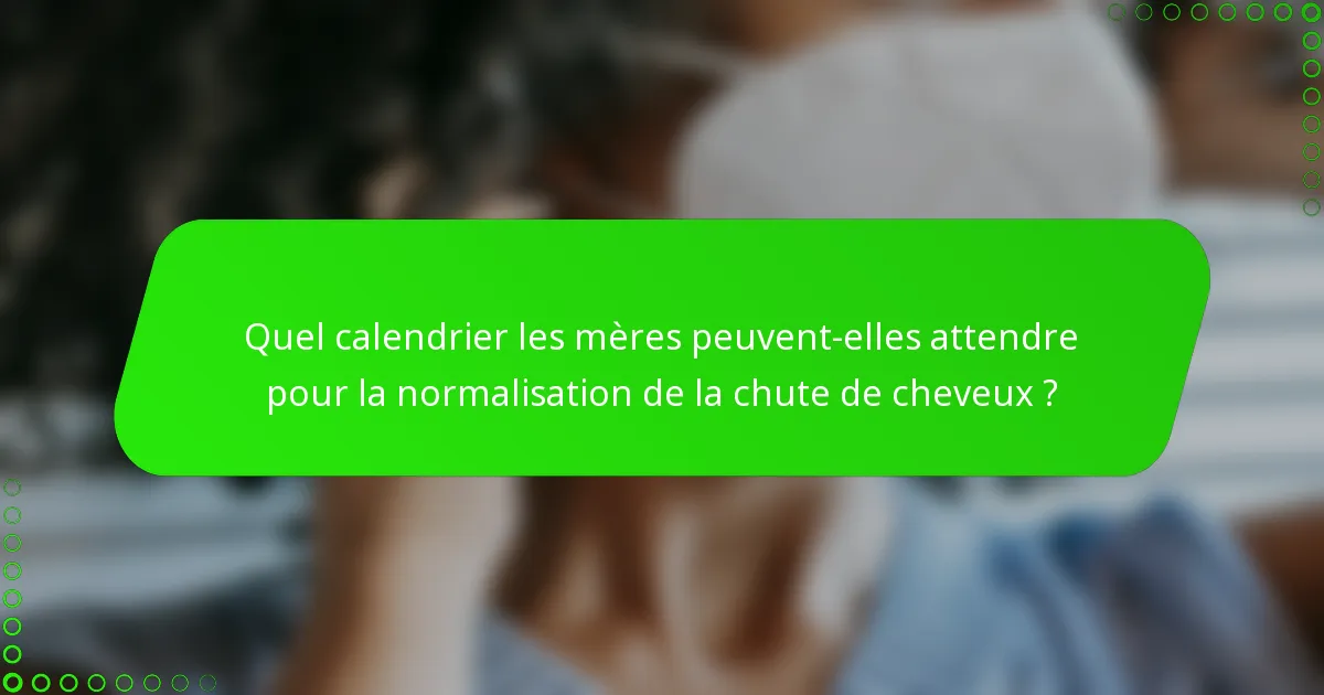 Quel calendrier les mères peuvent-elles attendre pour la normalisation de la chute de cheveux ?