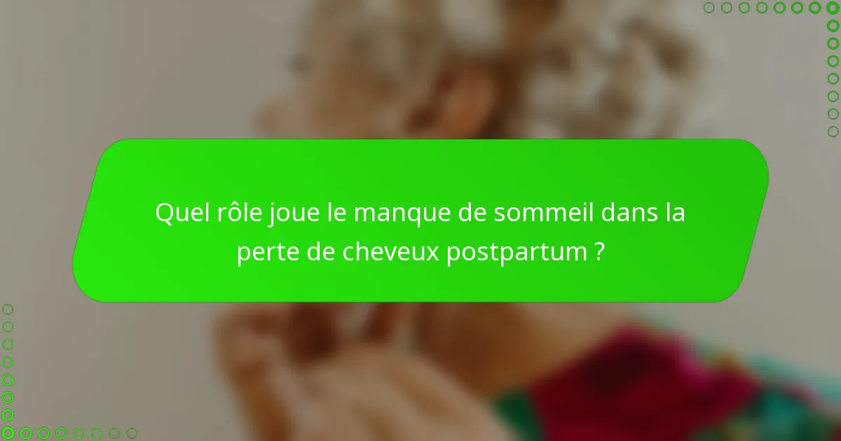 Quel rôle joue le manque de sommeil dans la perte de cheveux postpartum ?