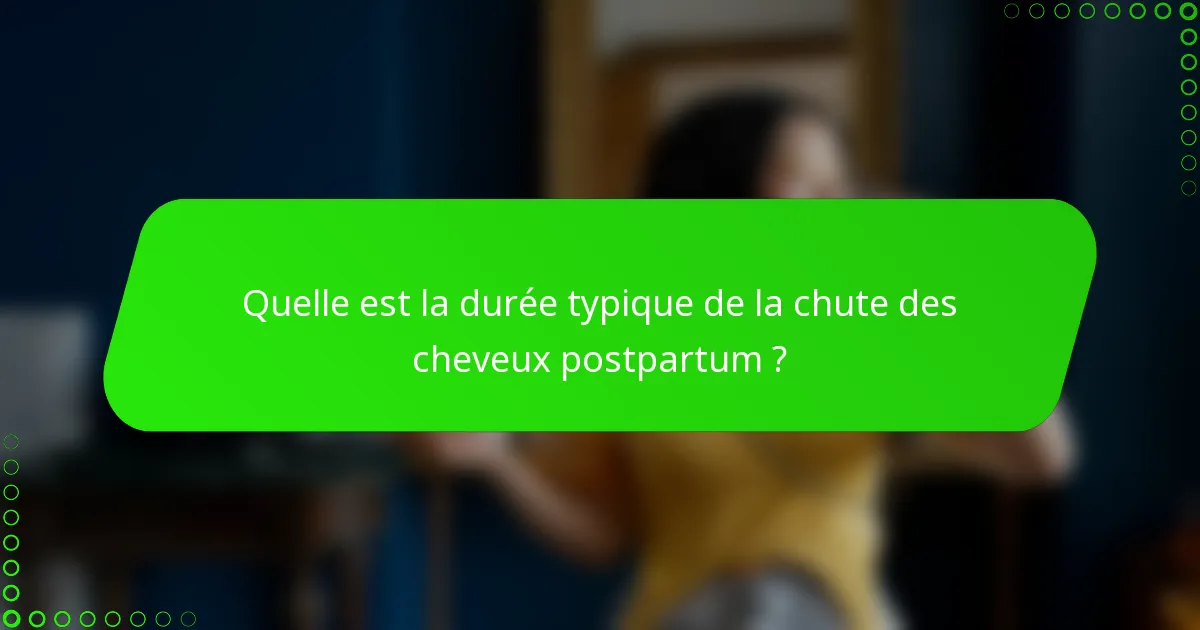 Quelle est la durée typique de la chute des cheveux postpartum ?