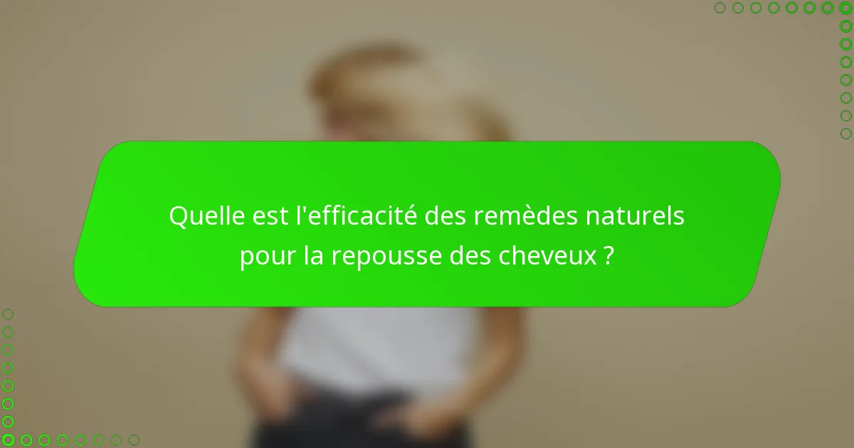 Quelle est l'efficacité des remèdes naturels pour la repousse des cheveux ?