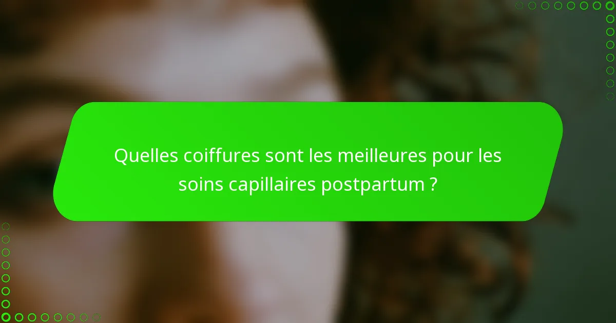 Quelles coiffures sont les meilleures pour les soins capillaires postpartum ?