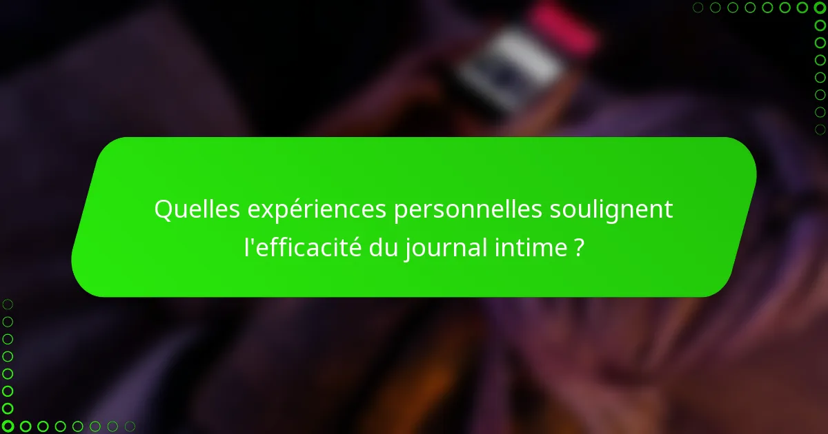 Quelles expériences personnelles soulignent l'efficacité du journal intime ?