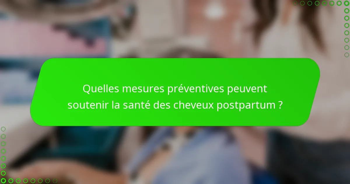Quelles mesures préventives peuvent soutenir la santé des cheveux postpartum ?