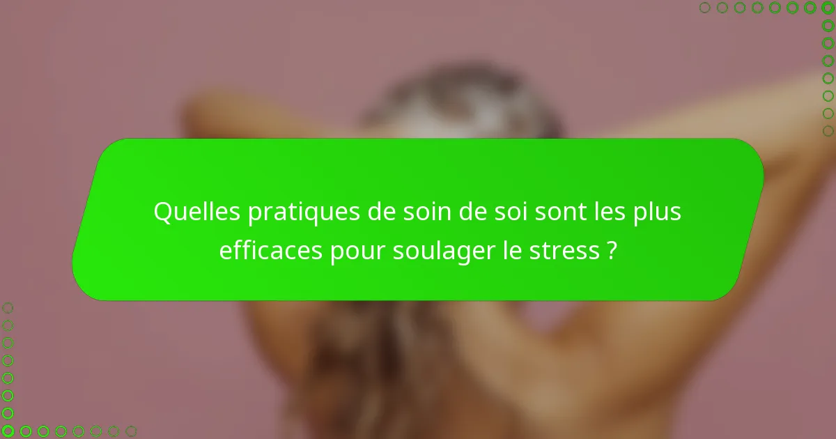 Quelles pratiques de soin de soi sont les plus efficaces pour soulager le stress ?