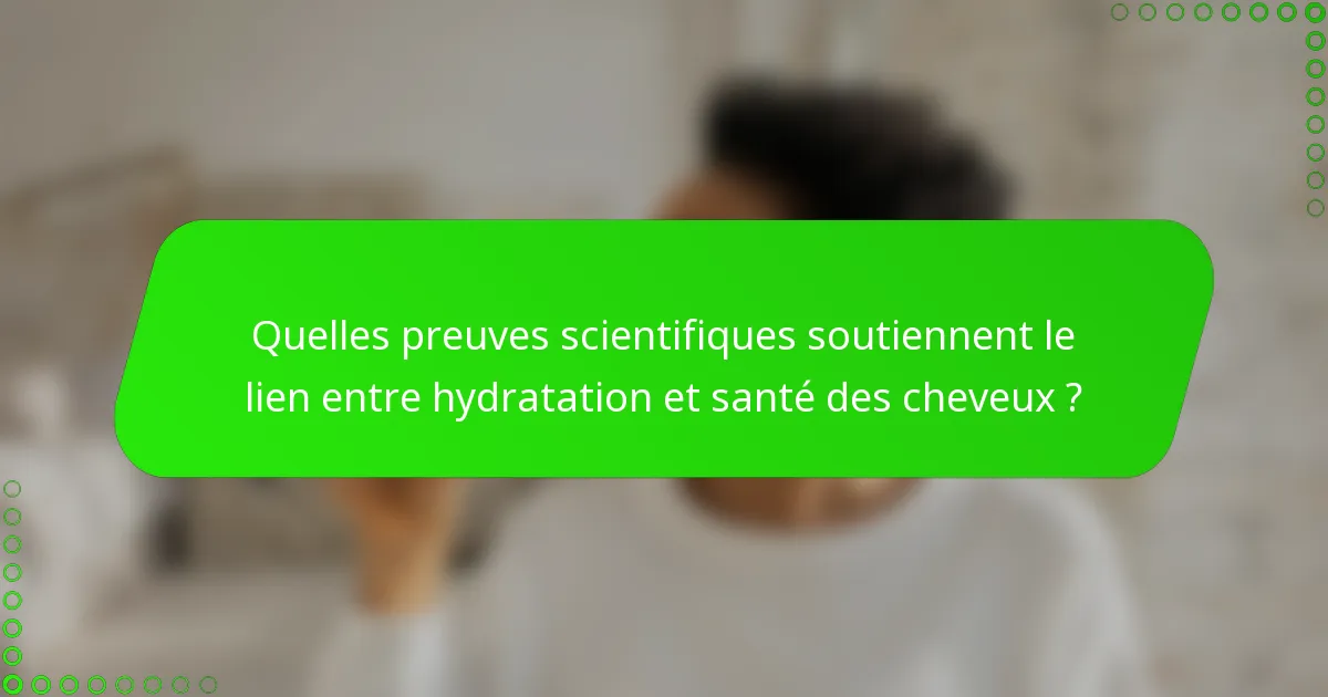 Quelles preuves scientifiques soutiennent le lien entre hydratation et santé des cheveux ?
