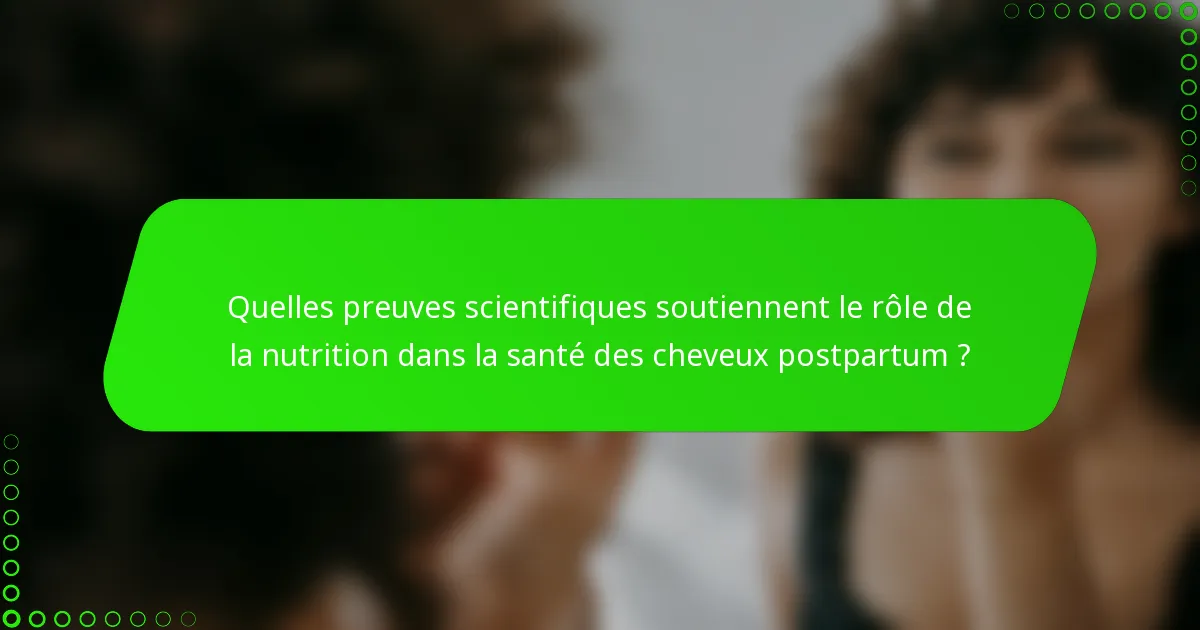 Quelles preuves scientifiques soutiennent le rôle de la nutrition dans la santé des cheveux postpartum ?