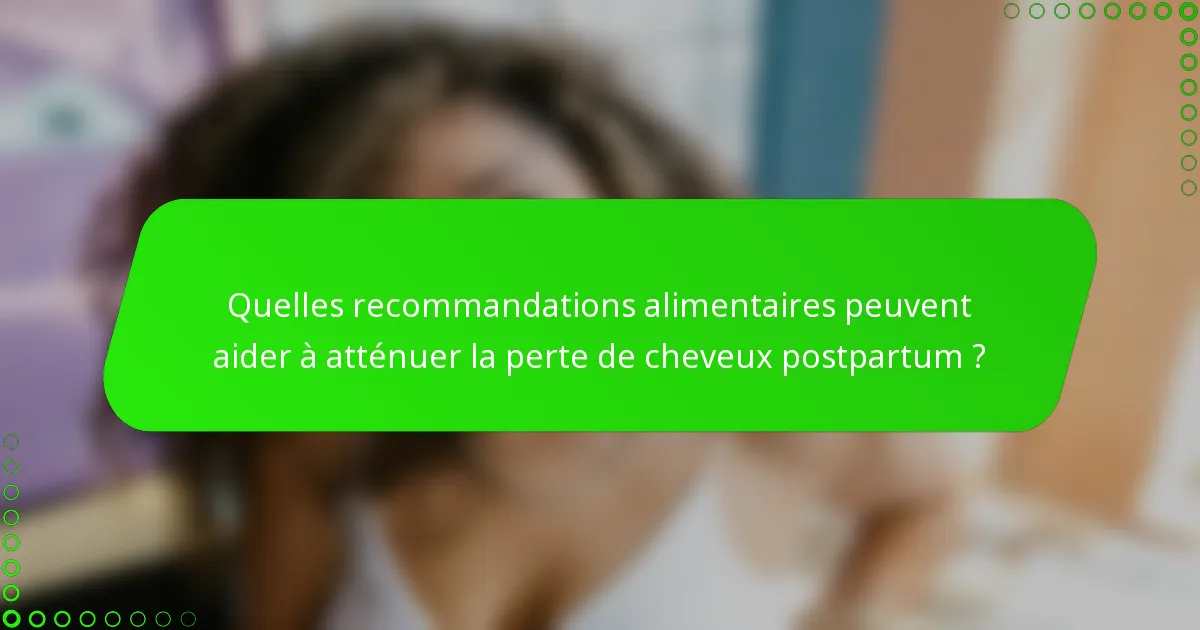 Quelles recommandations alimentaires peuvent aider à atténuer la perte de cheveux postpartum ?