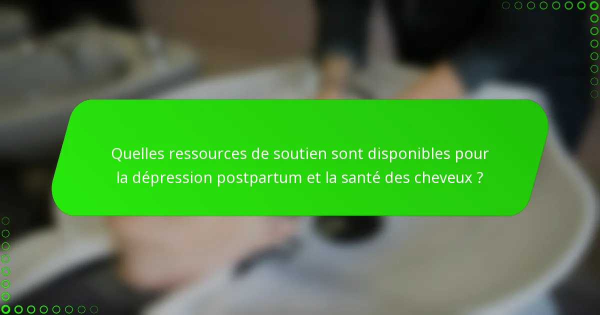 Quelles ressources de soutien sont disponibles pour la dépression postpartum et la santé des cheveux ?