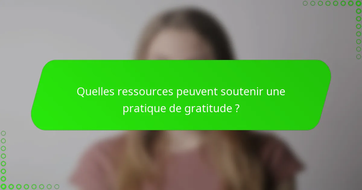 Quelles ressources peuvent soutenir une pratique de gratitude ?
