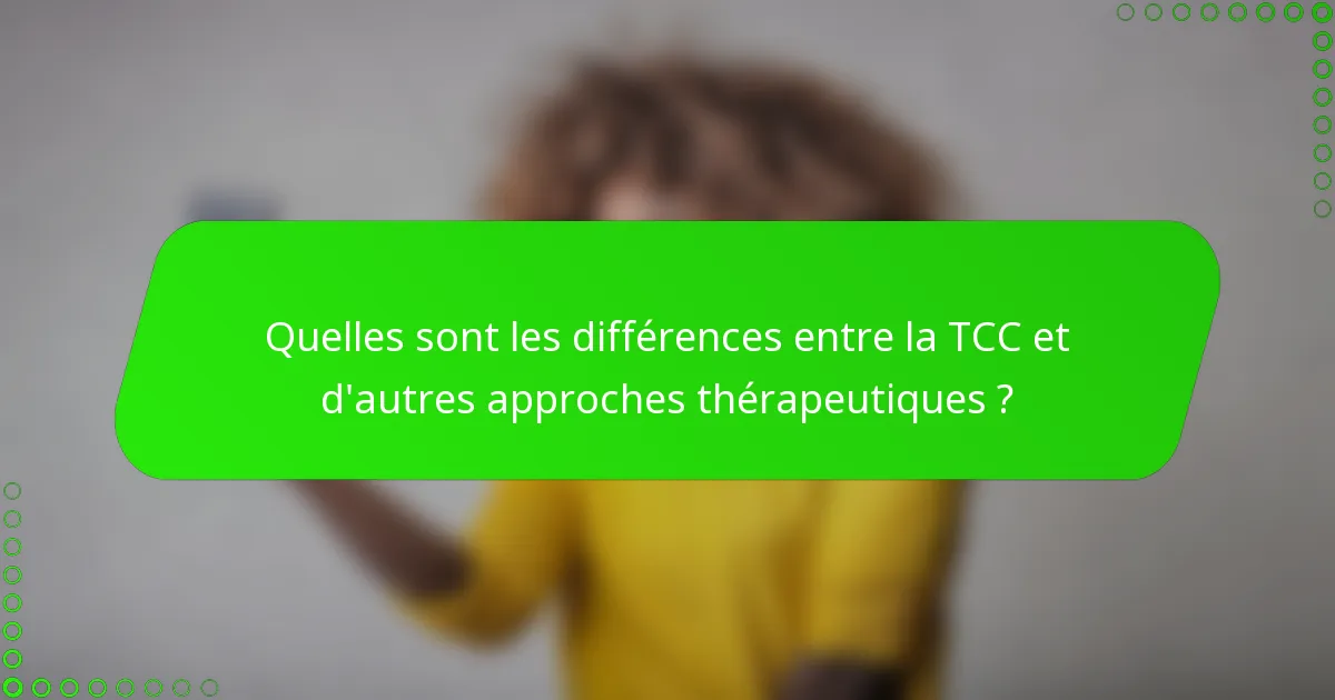 Quelles sont les différences entre la TCC et d'autres approches thérapeutiques ?