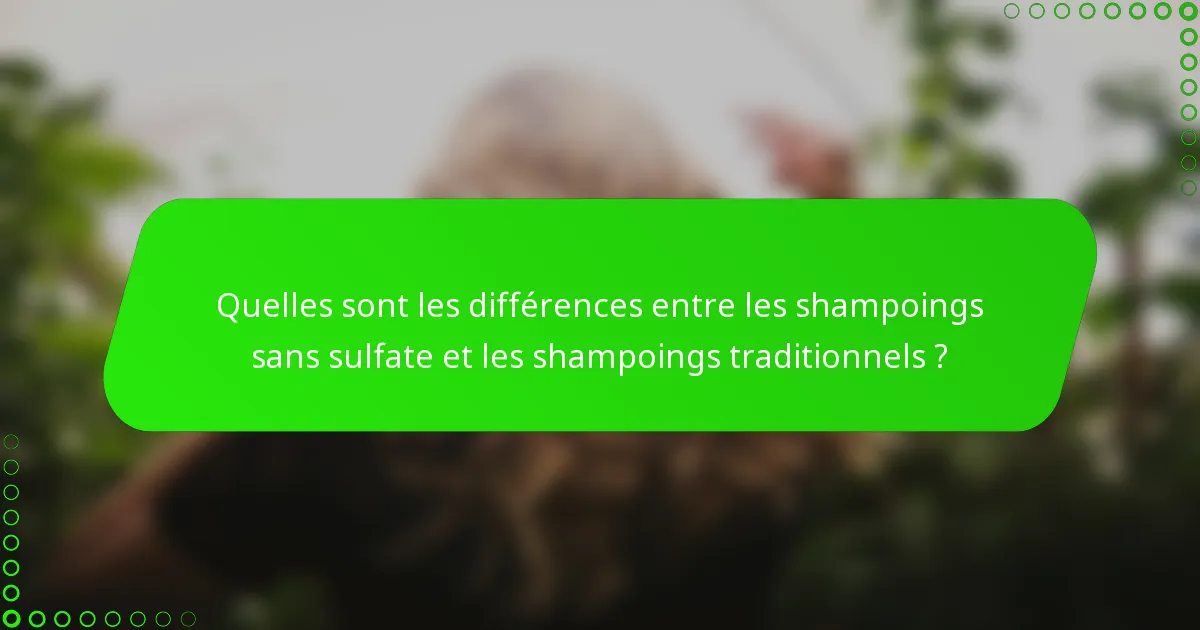 Quelles sont les différences entre les shampoings sans sulfate et les shampoings traditionnels ?