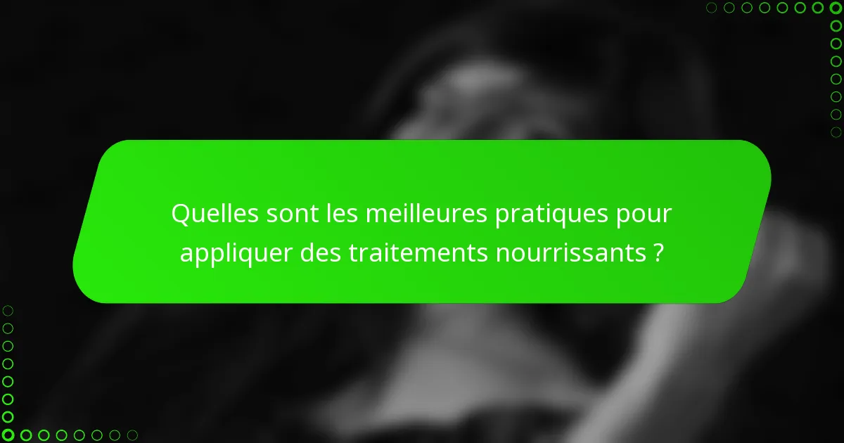 Quelles sont les meilleures pratiques pour appliquer des traitements nourrissants ?
