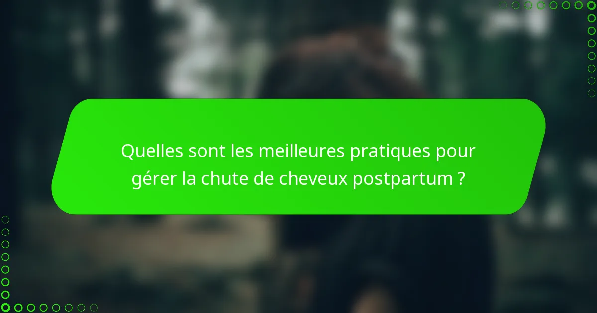 Quelles sont les meilleures pratiques pour gérer la chute de cheveux postpartum ?