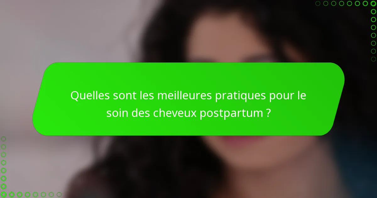 Quelles sont les meilleures pratiques pour le soin des cheveux postpartum ?