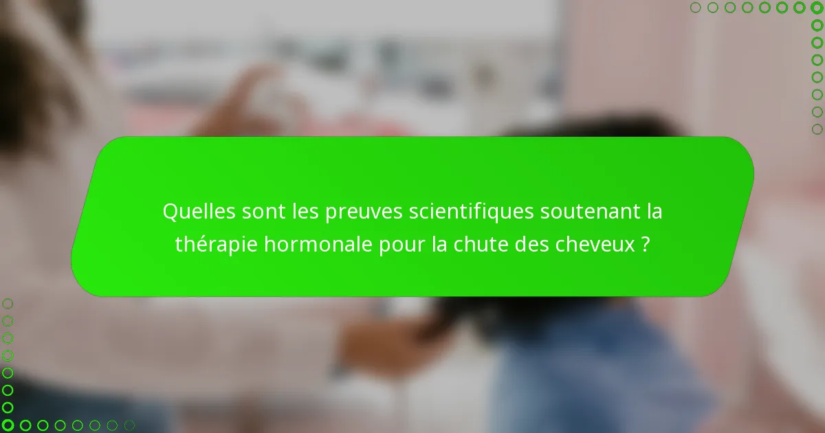 Quelles sont les preuves scientifiques soutenant la thérapie hormonale pour la chute des cheveux ?