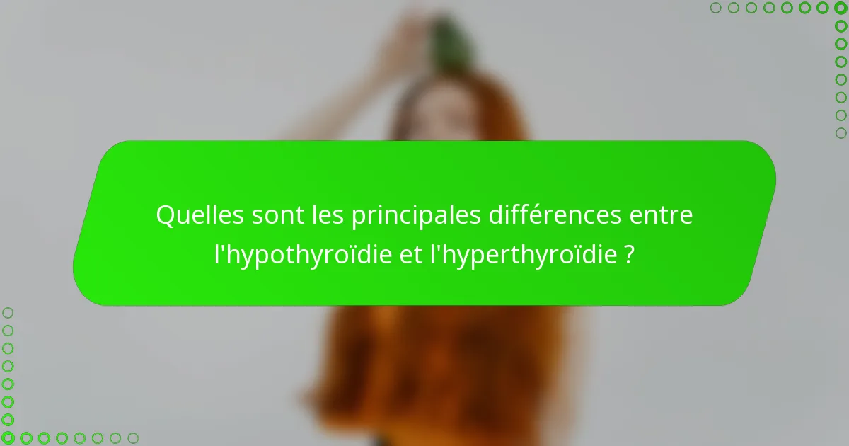 Quelles sont les principales différences entre l'hypothyroïdie et l'hyperthyroïdie ?