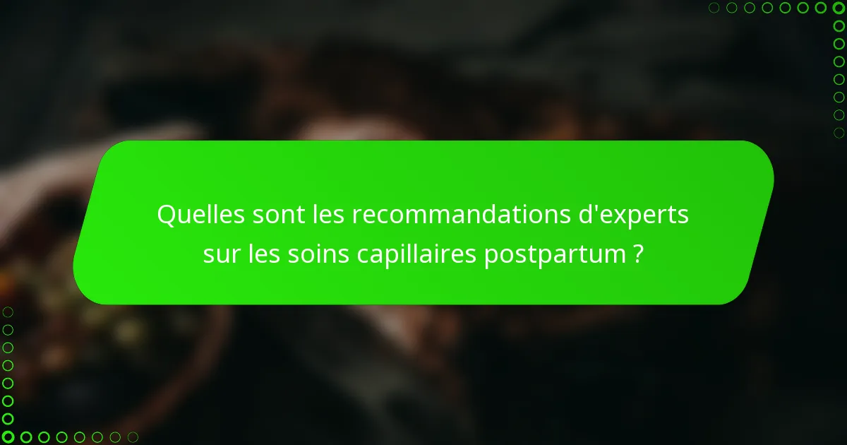 Quelles sont les recommandations d'experts sur les soins capillaires postpartum ?